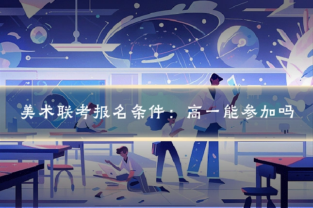美术联考报名条件:高一能参加吗