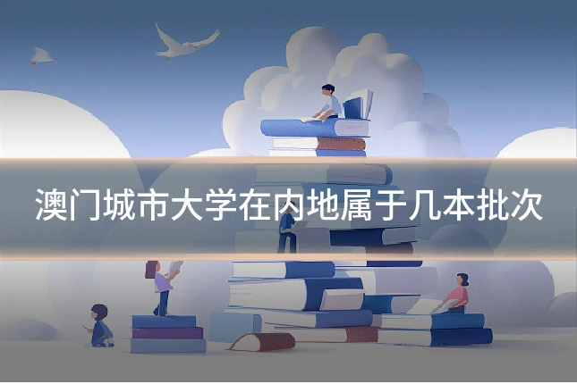 澳门城市大学在内地属于几本批次