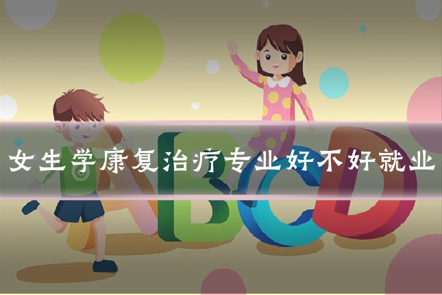 女生学康复治疗专业好不好就业