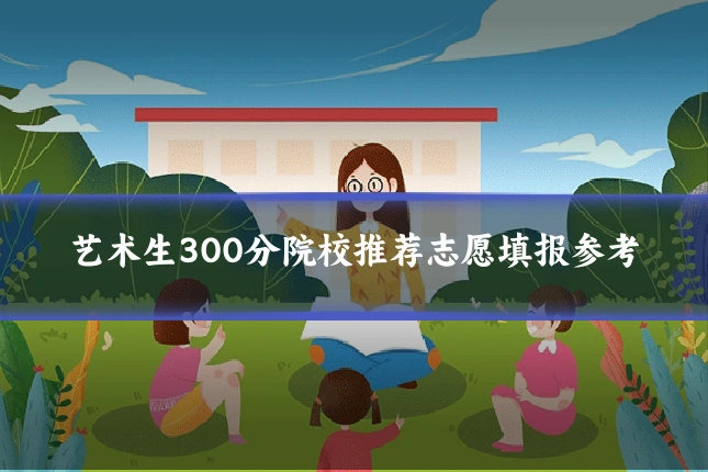 艺术生300分院校推荐志愿填报参考