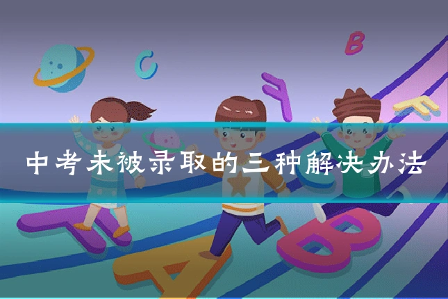 中考未被录取的三种解决办法