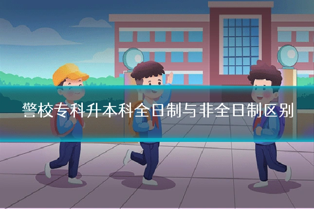 警校专科升本科全日制与非全日制区别