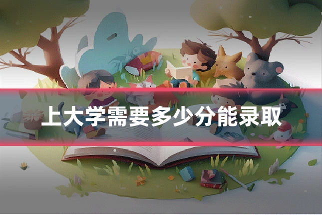 上大学需要多少分能录取
