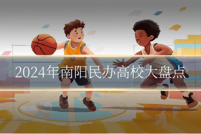2024年南阳民办高校大盘点