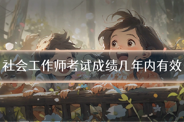 社会工作师考试成绩几年内有效