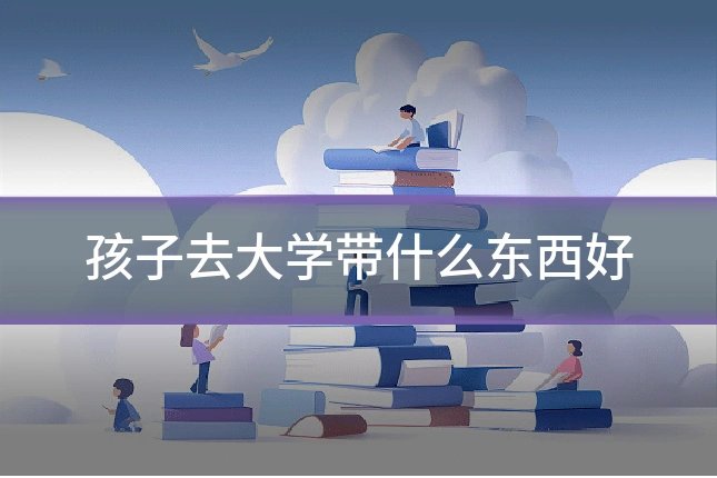 孩子去大学带什么东西好