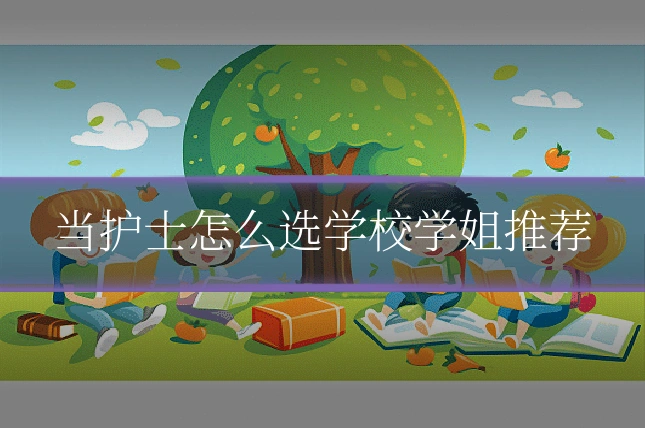 当护士怎么选学校学姐推荐