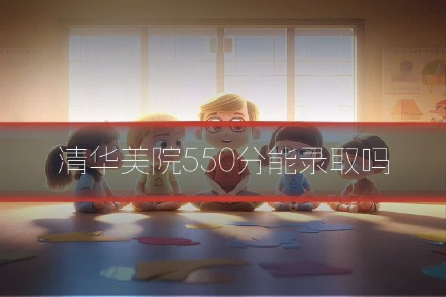 清华美院550分能录取吗