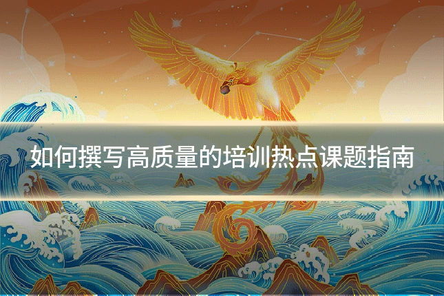如何撰写高质量的培训热点课题指南