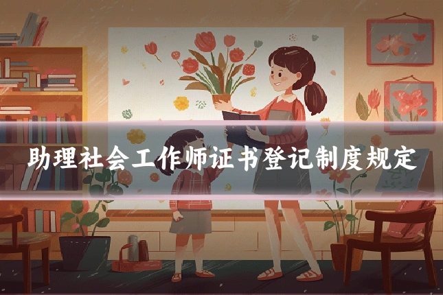 助理社会工作师证书登记制度规定
