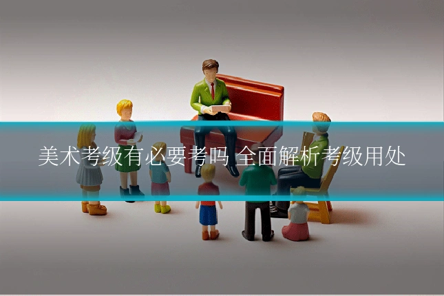 美术考级有必要考吗 全面解析考级用处