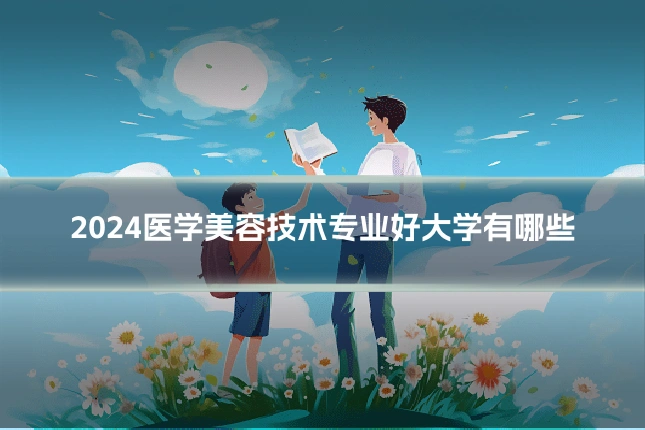 2024医学美容技术专业好大学有哪些