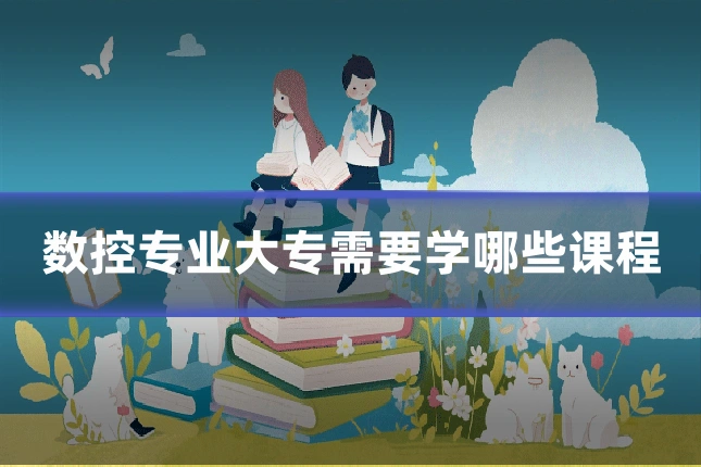 数控专业大专需要学哪些课程