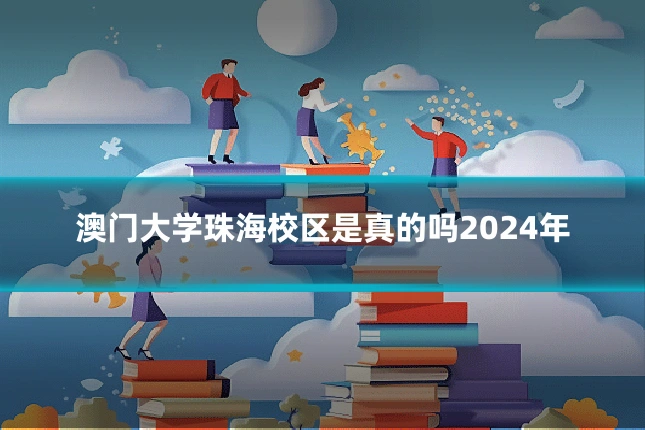 澳门大学珠海校区是真的吗2024年
