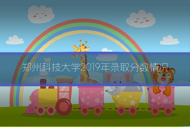 郑州科技大学2019年录取分数情况