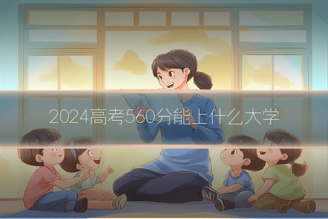 2024高考560分能上什么大学