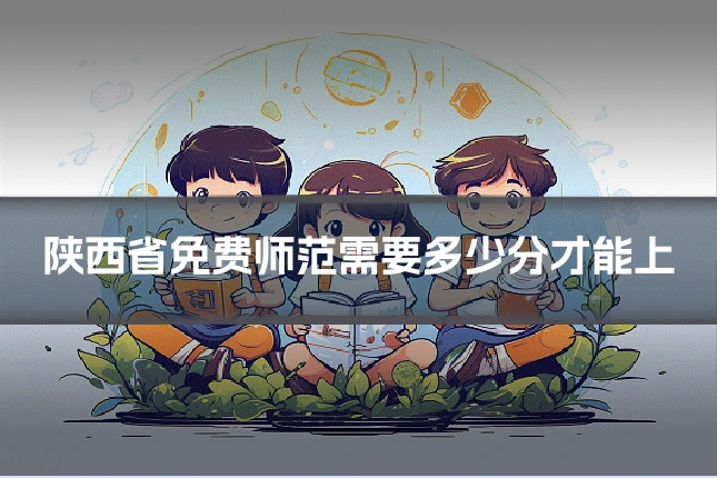 陕西省免费师范需要多少分才能上