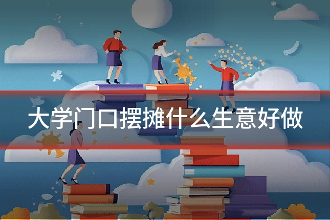大学门口摆摊什么生意好做
