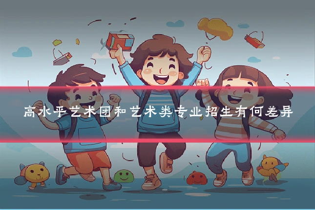高水平艺术团和艺术类专业招生有何差异