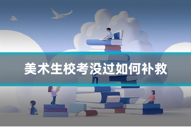 美术生校考没过如何补救
