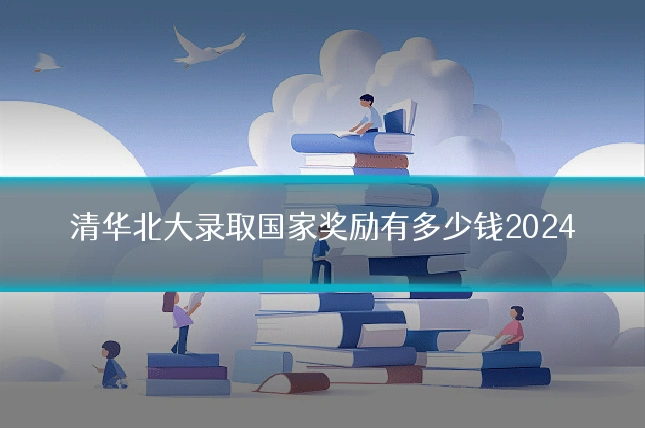 清华北大录取国家奖励有多少钱2024