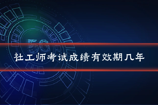 社工师考试成绩有效期几年