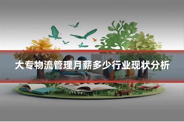大专物流管理月薪多少行业现状分析
