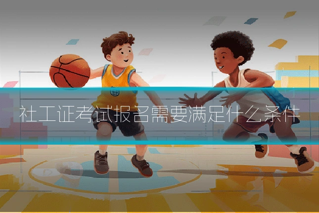 社工证考试报名需要满足什么条件