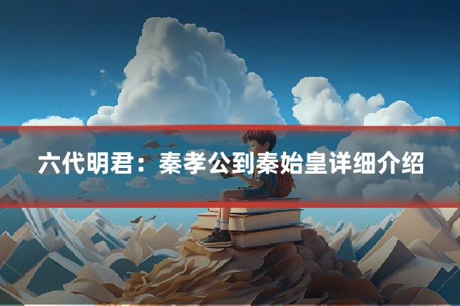 六代明君：秦孝公到秦始皇详细介绍