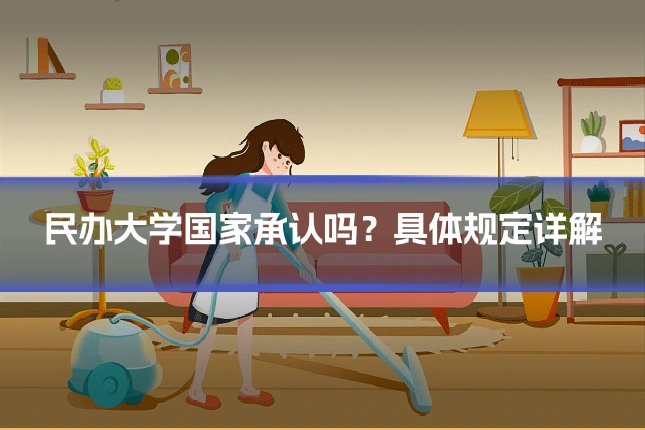 民办大学国家承认吗？具体规定详解