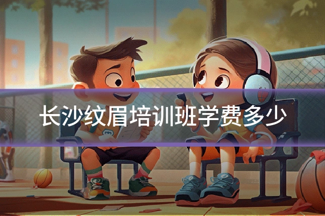 长沙纹眉培训班学费多少