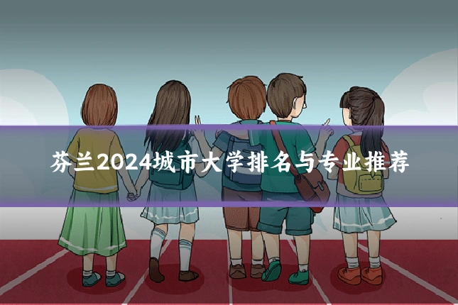 芬兰2024城市大学排名与专业推荐