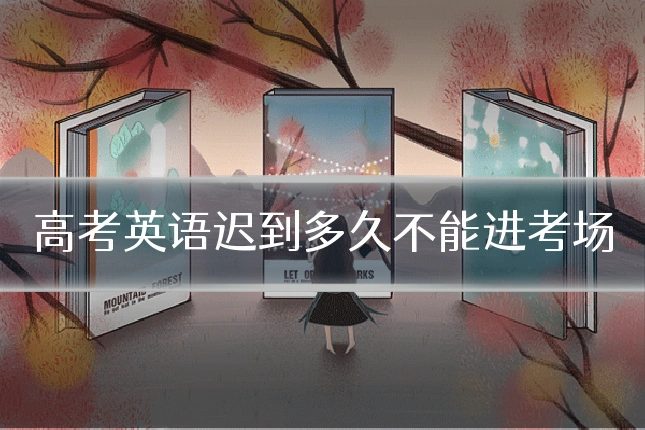 高考英语迟到多久不能进考场