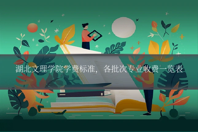 湖北文理学院学费标准,各批次专业收费一览表