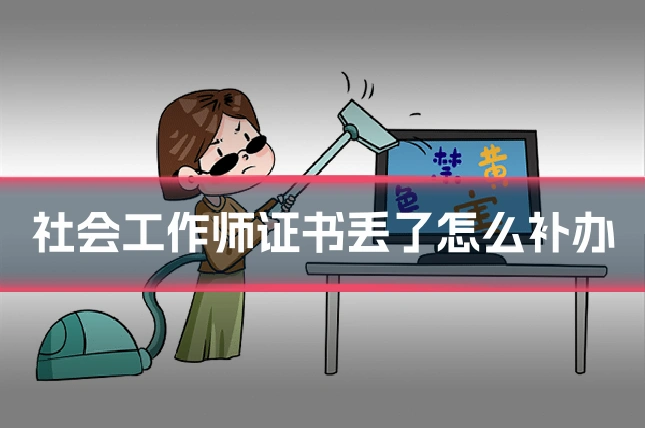社会工作师证书丢了怎么补办