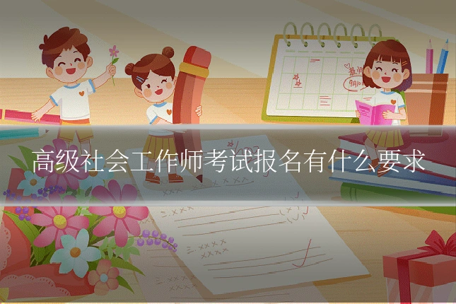 高级社会工作师考试报名有什么要求