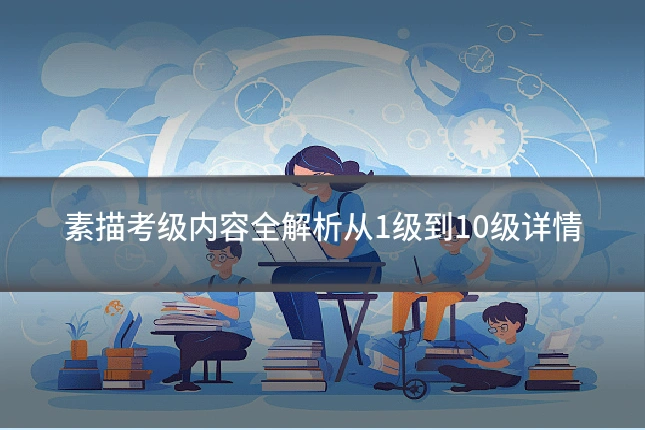 素描考级内容全解析从1级到10级详情