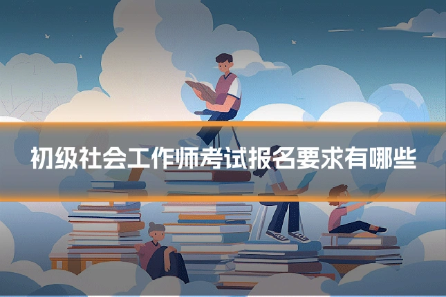 初级社会工作师考试报名要求有哪些