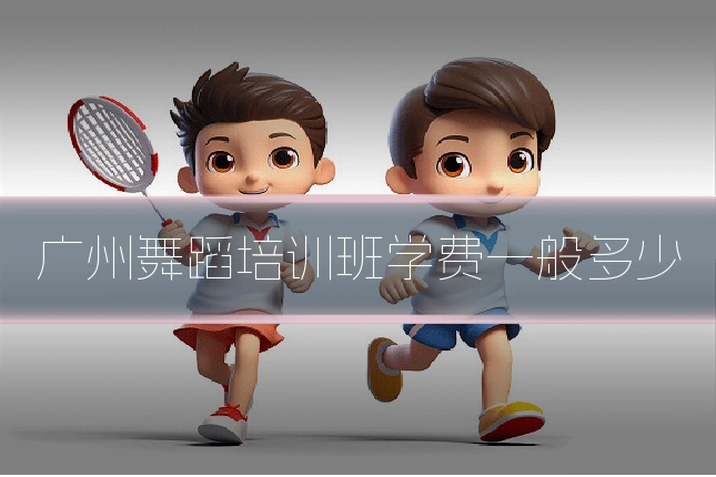 广州舞蹈培训班学费一般多少
