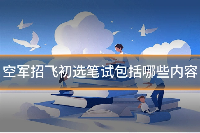 空军招飞初选笔试包括哪些内容