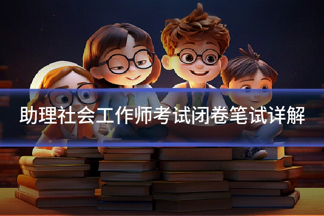 助理社会工作师考试闭卷笔试详解