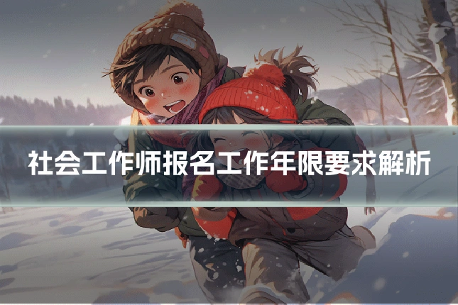 社会工作师报名工作年限要求解析