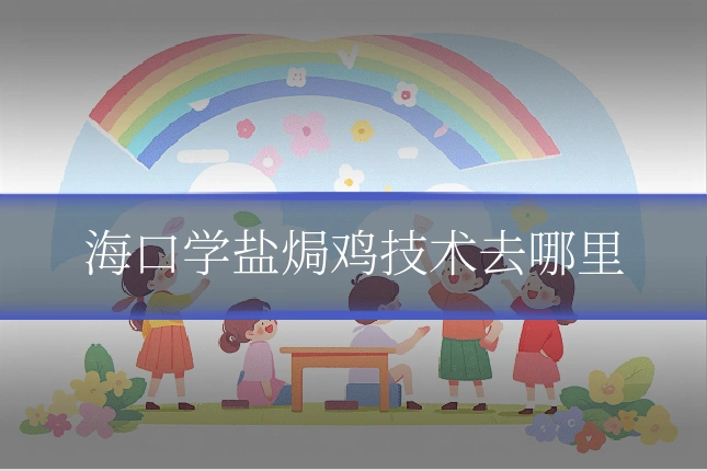 海口学盐焗鸡技术去哪里