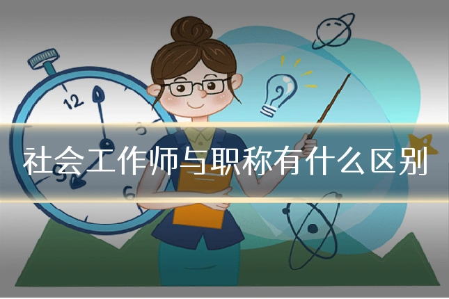 社会工作师与职称有什么区别