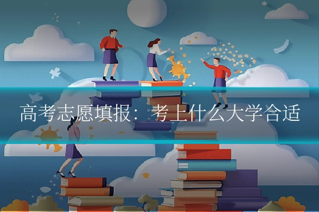 高考志愿填报:考上什么大学合适