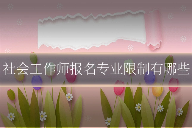 社会工作师报名专业限制有哪些