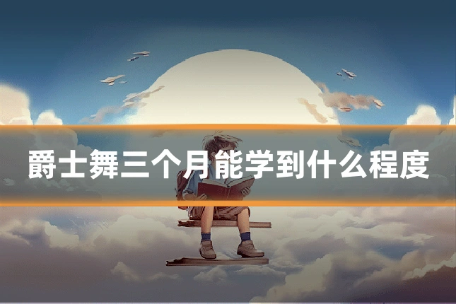 爵士舞三个月能学到什么程度