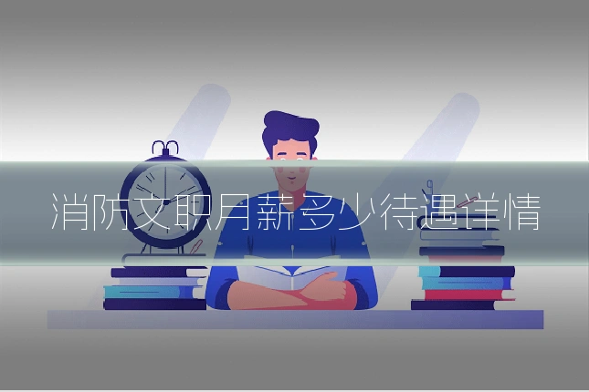 消防文职月薪多少待遇详情