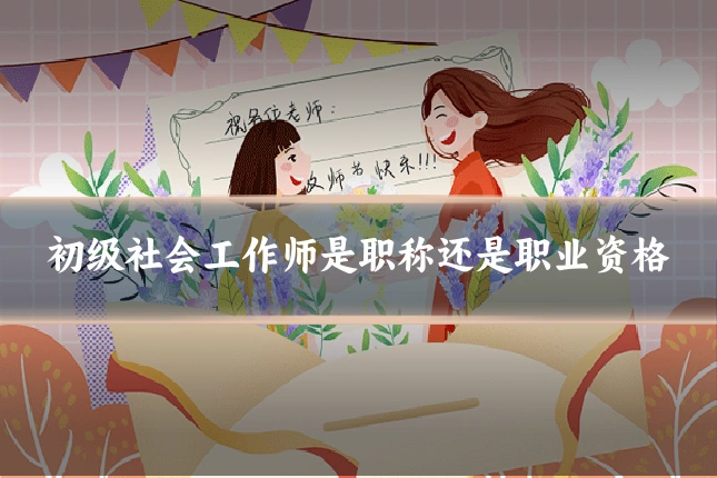 初级社会工作师是职称还是职业资格