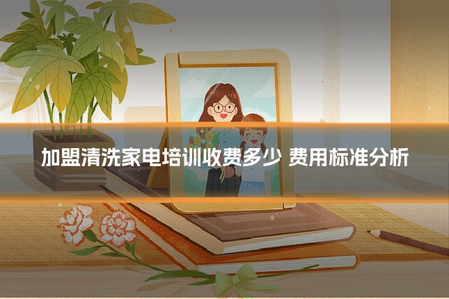 加盟清洗家电培训收费多少 费用标准分析